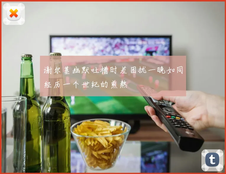 谢尔基幽默吐槽时差困扰一晚如同经历一个世纪的煎熬