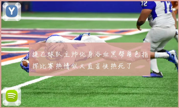 捷乙球队主帅化身浴血黑帮角色指挥比赛热情似火直言快热死了