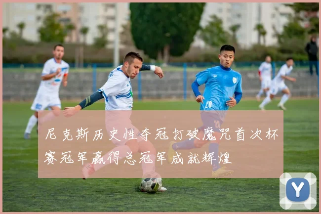 尼克斯历史性夺冠打破魔咒首次杯赛冠军赢得总冠军成就辉煌