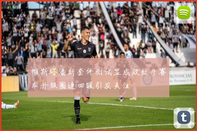 维斯塔潘新套件测试显成效红牛赛车升级圈速回暖引发关注