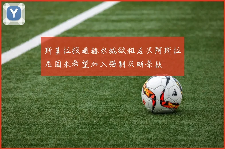 斯基拉报道赫尔城欲租后买阿斯拉尼国米希望加入强制买断条款