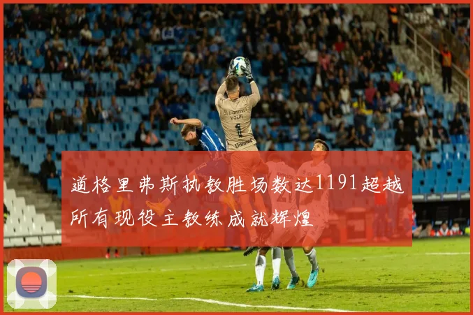 道格里弗斯执教胜场数达1191超越所有现役主教练成就辉煌