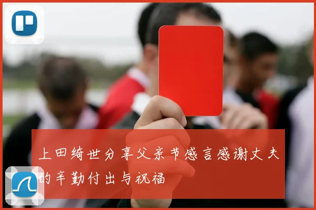 上田绮世分享父亲节感言感谢丈夫的辛勤付出与祝福