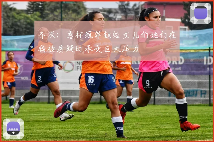 齐沃：意杯冠军献给女儿们她们在我被质疑时承受巨大压力